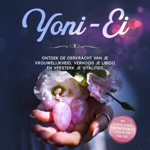 Yoni-Ei: Ontdek de oerkracht van je vrouwelijkheid, verhoog je libido en versterk je vitaliteit – Inclusief 10-weeks bekkenbodemtrainingsplan en Yoni Yoga-gids - luisterboek