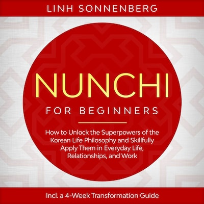 Nunchi for Beginners: How to Unlock the Superpowers of the Korean Life Philosophy and Skillfully Apply Them in Everyday Life, Relationships, and Work – Including a 4-Week Transformation Guide