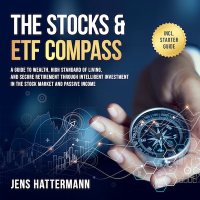 The Stocks & ETF Compass: A Guide to Wealth, High Standard of Living, and Secure Retirement through Intelligent Investment in the Stock Market and Passive Income – Including Starter Guide