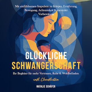 Glückliche Schwangerschaft: Ihr Begleiter für mehr Vertrauen, Ruhe & Wohlbefinden – mit einfühlsamen Impulsen zu Körper, Ernährung, Bewegung, Achtsamkeit & mentaler Vorbereitung – inkl. Checklisten als Hörbuch