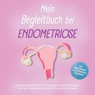 Mein Begleitbuch bei Endometriose: Ein einfühlsames Buch mit Impulsen, Tipps & Übungen für mehr Selbstfürsorge, Klarheit und innere Stärke – inkl. Wohlfühlseiten zum Reflektieren & Entlasten als Hörbuch