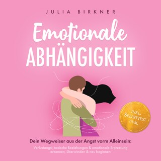 Emotionale Abhängigkeit - Dein Wegweiser aus der Angst vorm Alleinsein: Verlustangst, toxische Beziehungen & emotionale Erpressung erkennen, überwinden & neu beginnen - inkl. Selbsttest uvm. als Hörbuch