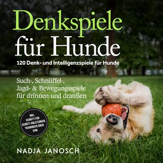 Denkspiele für Hunde: 120 Denk- und Intelligenzspiele für Hunde – Such-, Schnüffel-, Jagd- & Bewegungsspiele für drinnen und draußen – inkl. Schritt-für-Schritt-Anleitungen, Trainingsplänen uvm. als Hörbuch