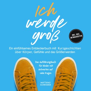 Ich werde groß: Ein einfühlsames Entdeckerbuch mit Kurzgeschichten über Körper, Gefühle und das Größerwerden – das Aufklärungsbuch für Kinder mit Antworten auf viele Fragen - inkl. Quiz, Mitmachseiten als Hörbuch