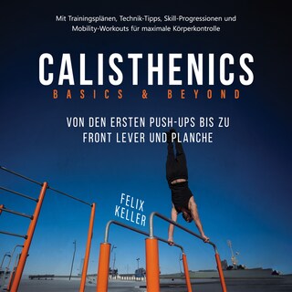 Calisthenics Basics & Beyond – Von den ersten Push-ups bis zu Front Lever und Planche. Mit Trainingsplänen, Technik-Tipps, Skill-Progressionen und Mobility-Workouts für maximale Körperkontrolle als Hörbuch