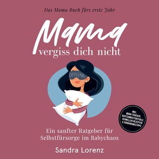 Mama, vergiss dich nicht – Das Mama Buch fürs erste Jahr: Ein sanfter Ratgeber für Selbstfürsorge im Babychaos – inkl. Mood-Tracker, Achtsamkeitsrituale, schnellen Rezepten & Ernährungstipps als Hörbuch
