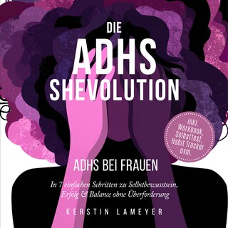 Die ADHS Shevolution - ADHS bei Frauen: In 7 einfachen Schritten zu Selbstbewusstsein, Erfolg & Balance ohne Überforderung - inkl. Workbook, Selbsttest, Habit Tracker uvm. als Hörbuch