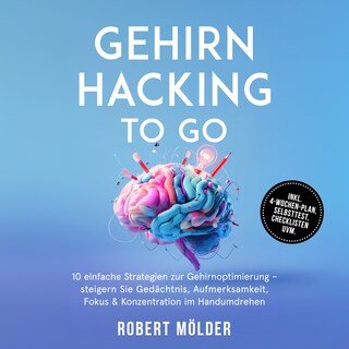 Gehirn Hacking to go: 10 einfache Strategien zur Gehirnoptimierung – steigern Sie Gedächtnis, Aufmerksamkeit, Fokus & Konzentration im Handumdrehen – inkl. 4-Wochen-Plan, Selbsttest, Checklisten uvm. als Hörbuch