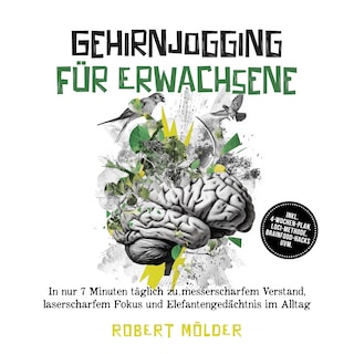 Gehirnjogging für Erwachsene: In nur 7 Minuten täglich zu messerscharfem Verstand, laserscharfem Fokus und Elefantengedächtnis im Alltag – inkl. 4‑Wochen-Plan, Loci-Methode, Brainfood-Hacks uvm. als Hörbuch