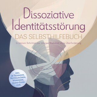 Dissoziative Identitätsstörung - Das Selbsthilfebuch: In kleinen Schritten zur inneren Stabilität ohne Überforderung - inkl. 36 Techniken, Notfallplänen, Workbook, Audio-Guide uvm. als Hörbuch