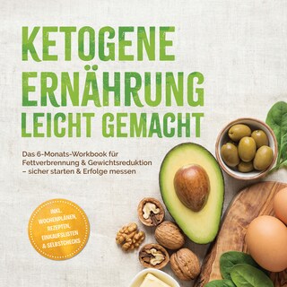 Ketogene Ernährung leicht gemacht: Das 6-Monats-Workbook für Fettverbrennung & Gewichtsreduktion – sicher starten & Erfolge messen – inkl. Wochenplänen, Rezepten, Einkaufslisten & Selbstchecks als Hörbuch