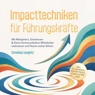 Impacttechniken für Führungskräfte: Mit Metaphern, Emotionen & klarer Kommunikation Mitarbeiter motivieren und Teams sicher führen – inkl. 50 Übungen, Sofort-Tools, Checklisten uvm. als Hörbuch