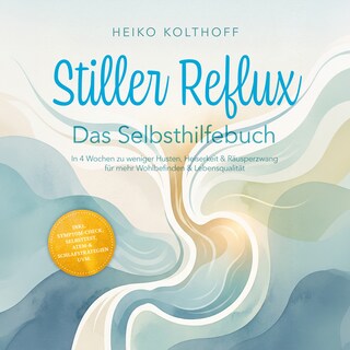 Stiller Reflux – Das Selbsthilfebuch: In 4 Wochen zu weniger Husten, Heiserkeit & Räusperzwang für mehr Wohlbefinden & Lebensqualität – inkl. Symptom‑Check, Selbsttest, Atem‑ & Schlafstrategien uvm. als Hörbuch