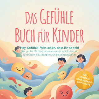 Das Gefühle Buch für Kinder: Hey, Gefühle! Wie schön, dass ihr da seid – Das große Mitmachabenteuer mit spielerischen Einträgen & Strategien zur Selbstregulation – inkl. Hörbuch Gefühlsrad & Downloads als Hörbuch