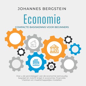 Economie – Compacte basiskennis voor beginners: Hoe u de grondslagen van de economie eenvoudig begrijpt en inzicht krijgt in economie, financiële markten en maatschappelijke modellen - luisterboek