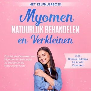 Myomen Natuurlijk Behandelen en Verkleinen – Het Zelfhulpboek: Ontdek de Oorzaken van Myomen en Behandel ze Succesvol op Natuurlijke Wijze – Inclusief Directe Hulptips bij Acute Klachten - luisterboek