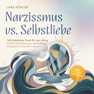 Narzissmus vs. Selbstliebe: 100 Selbstliebe Tools für den Alltag | Einfach Selbstfürsorge, Selbstakzeptanz und positives Denken trainieren - inkl. 30 Tage Challenge als Hörbuch