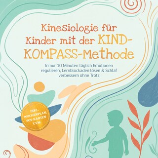 Kinesiologie für Kinder mit der KIND-KOMPASS-Methode: In nur 10 Minuten täglich Emotionen regulieren, Lernblockaden lösen & Schlaf verbessern ohne Trotz – inkl. Wochenplan, SOS-Karten uvm. als Hörbuch