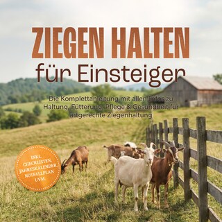 Ziegen halten für Einsteiger: Die Komplettanleitung mit allen Infos zu Haltung, Fütterung, Pflege & Gesundheit für artgerechte Ziegenhaltung  – inkl. Checklisten, Jahreskalender, Notfallplan uvm. als Hörbuch