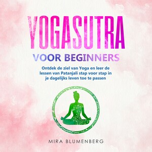 YOGASUTRA VOOR BEGINNERS: Ontdek de ziel van Yoga en leer de lessen van Patanjali stap voor stap in je dagelijks leven toe te passen - luisterboek