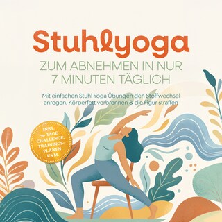 Stuhlyoga zum Abnehmen in nur 7 Minuten täglich: Mit einfachen Stuhl Yoga Übungen den Stoffwechsel anregen, Körperfett verbrennen & die Figur straffen – inkl. 30-Tage-Challenge, Trainingsplänen uvm. als Hörbuch