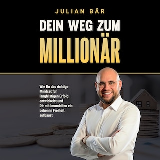 Dein Weg zum Millionär: Wie du das richtige Mindset für langfristigen Erfolg entwickelst und Dir mit Immobilien ein Leben in Freiheit aufbaust als Hörbuch