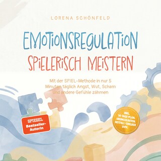 Emotionsregulation spielerisch meistern: Mit der SPIEL‑Methode in nur 5 Minuten täglich Angst, Wut, Scham und andere Gefühle zähmen – inkl. 14‑Tage‑Plan, Übungskarten, Notfall‑Toolbox uvm. als Hörbuch