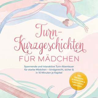 Turn-Kurzgeschichten für Mädchen: Spannende und interaktive Turn-Abenteuer für starke Mädchen – kindgerecht, sicher & in 10 Minuten je Kapitel – inkl. Übungen, Eltern-Tipps & Turn-Stern-Urkunde als Hörbuch