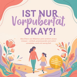 Ist nur Vorpubertät, okay?!: Was Eltern von Mädchen jetzt wirklich wissen müssen – einfach, praxiserprobt und sofort umsetzbar, auch mit wenig Zeit inkl. Wochenplan, Warnsignale & Pubertäts-ABC als Hörbuch