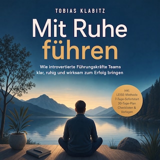 Mit Ruhe führen: Wie introvertierte Führungskräfte Teams klar, ruhig und wirksam zum Erfolg bringen – inkl. LEISE-Methode, 7-Tage-Sofortstart, 30-Tage-Plan, Checklisten & Vorlagen als Hörbuch