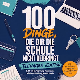100 Dinge, die dir die Schule nicht beibringt - TEENAGER EDITION: Geld, Arbeit, Wohnung, Papierkram, Mindset & Medien stressfrei regeln – inkl. Praxis-Checks, Budgetplaner, Bewerbungsvorlagen uvm. als Hörbuch
