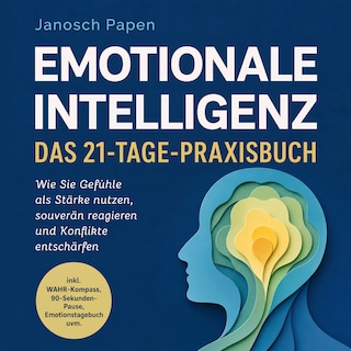 Emotionale Intelligenz - Das 21-Tage-Praxisbuch: Wie Sie Gefühle als Stärke nutzen, souverän reagieren und Konflikte entschärfen - inkl. WAHR-Kompass, 90-Sekunden-Pause, Emotionstagebuch uvm. als Hörbuch
