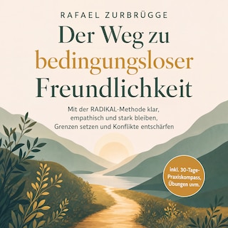 Der Weg zu bedingungsloser Freundlichkeit: Mit der RADIKAL-Methode klar, empathisch und stark bleiben, Grenzen setzen und Konflikte entschärfen - inkl. 30-Tage-Praxiskompass, Übungen uvm. als Hörbuch