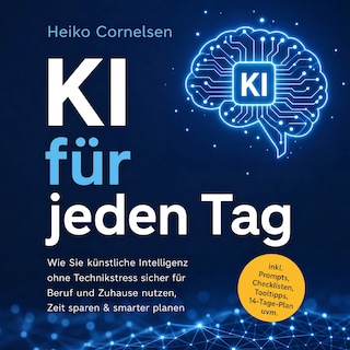KI für jeden Tag: Wie Sie künstliche Intelligenz ohne Technikstress sicher für Beruf und Zuhause nutzen, Zeit sparen & smarter planen - inkl. Prompts, Checklisten, Tooltipps, 14-Tage-Plan uvm. als Hörbuch