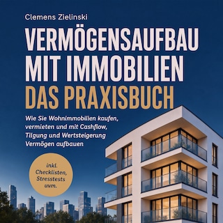 Vermögensaufbau mit Immobilien - Das Praxisbuch: Wie Sie Wohnimmobilien kaufen, vermieten und mit Cashflow, Tilgung und Wertsteigerung Vermögen aufbauen - inkl. Checklisten, Stresstests uvm. als Hörbuch