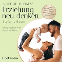 A life of happiness - der Weg zu einer erfolgreichen und glücklichen Erziehung (Ungekürzt)