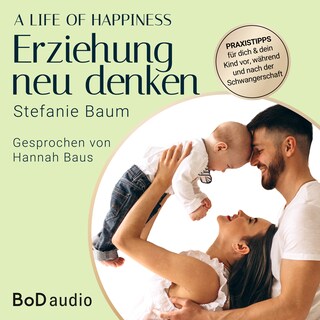 A life of happiness - der Weg zu einer erfolgreichen und glücklichen Erziehung (Ungekürzt) als Hörbuch