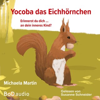 Yocoba, das Eichhörnchen - Erinnerst du dich an dein inneres Kind? Eine bezaubernde Geschichte darüber, wie wir Ungeklärtes und Schmerzhaftes in unserer Vergangenheit verarbeiten können (Ungekürzt) als Hörbuch