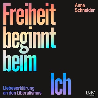 Freiheit beginnt beim Ich - Liebeserklärung an den Liberalismus als Hörbuch