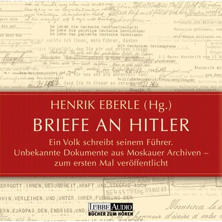 Briefe an Hitler - Ein Volk schreibt seinem Führer - Unbekannte Dokumente aus Moskauer Archiven als Hörbuch