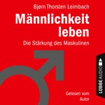 Männlichkeit leben - Die Stärkung des Maskulinen (Ungekürzt)