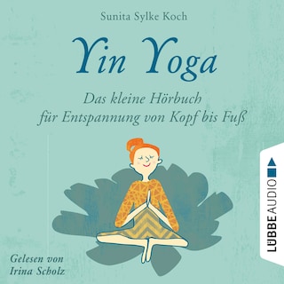 Yin Yoga - Das kleine Hörbuch für Entspannung von Kopf bis Fuß als Hörbuch