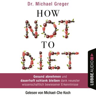 How Not to Diet - Gesund abnehmen und dauerhaft schlank bleiben dank neuester wissenschaftlich bewiesener Erkenntnisse als Hörbuch