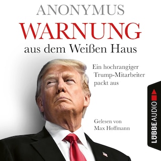 Warnung aus dem Weißen Haus - Ein hochrangiger Trump-Mitarbeiter packt aus als Hörbuch
