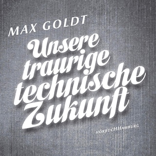 Unsere traurige technische Zukunft als Hörbuch