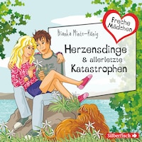 Freche Mädchen: Herzensdinge & allerletzte Katastrophen