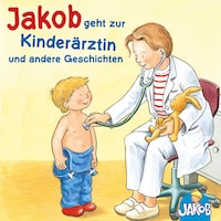 Jakob geht zur Kinderärztin - Jakob kann das schon alleine - Jakob und sein Töpfchen - Jakob, Haare waschen - Jakob ist wütend (Jakob, der kleine Bruder von Conni)