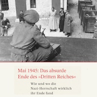 Mai 1945: Das absurde Ende des Dritten Reiches