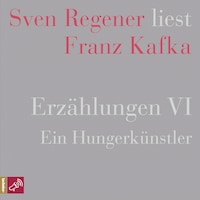Erzählungen VI - Ein Hungerkünstler - Sven Regener liest Franz Kafka (Ungekürzt)