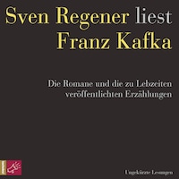 Franz Kafka. Die Romane und die zu Lebzeiten veröffentlichten Erzählungen - Sven Regener liest Franz Kafka (ungekürzt)